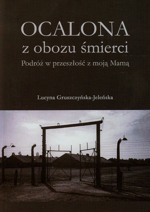 okładka Ocalona z obozu śmierci Podróż w przeszłość z moją Mamą książka | Lucyna Gruszczyńska-Jeleńska
