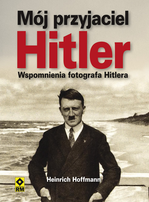 okładka Mój przyjaciel Hitler Wspomnienia fotografa Hitlera książka | Hoffman Heinrich