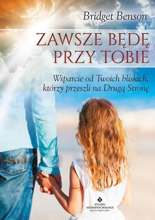 okładka Zawsze będę przy Tobie Wsparcie od Twoich bliskich, którzy przeszli na Drugą Stronę książka | Benson Bridget