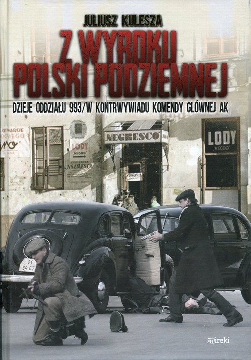 okładka Z wyroku Polski Podziemnej Dzieje oddziału 993/W kontrwywiadu Komendy Głównej AK książka | Juliusz Kulesza