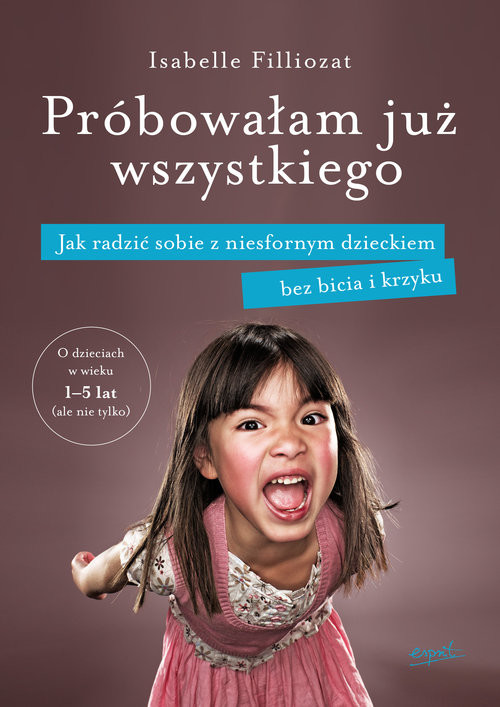 okładka Próbowałam już wszystkiego Jak radzić sobie z niesfornym dzieckiem bez bicia i krzyku książka | Isabelle Filliozat