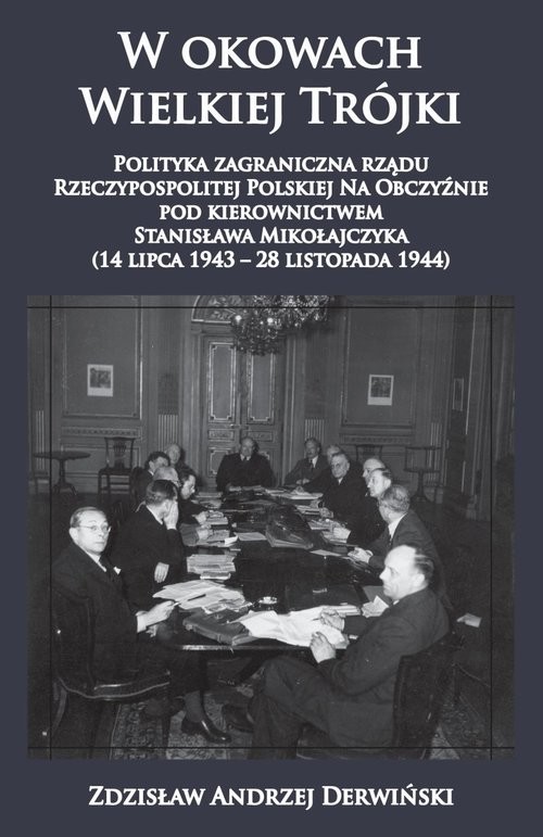 okładka W okowach Wielkiej Trójki Polityka zagraniczna rządu Rzeczypospolitej Polskiej Na Obczyźnie pod kierownictwem Stanisława Mikołajczyka 14 lipca 1943 - 28 listopada 1944 książka | Zdzisław Andrzej Derwiński
