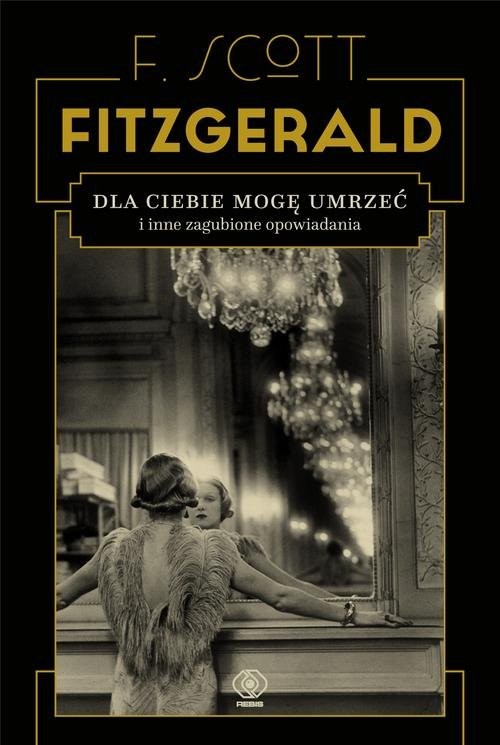 okładka Dla ciebie mogę umrzeć i inne zagubione opowiadania książka | Francis Scott Fitzgerald