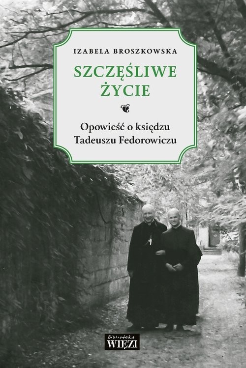 okładka Szczęśliwe życie Opowieść o księdzu Tadeuszu Fedorowiczu książka | Izabela Broszkowska