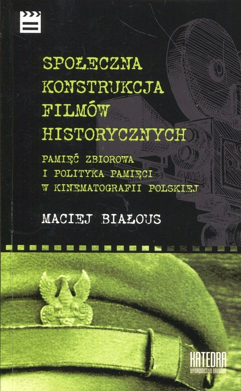 okładka Społeczna konstrukcja filmów historycznych Pamięć zbiorowa i polityka pamięci w kinematografii polskiej książka | Białous Maciej