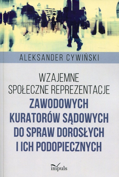 okładka Wzajemne społeczne reprezentacje zawodowych kuratorów sądowych do spraw dorosłych i ich podopiecznych książka | Aleksander Cywiński