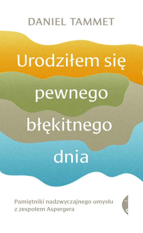 okładka Urodziłem się pewnego błękitnego dnia Pamiętniki nadzwyczajnego umysłu z zespołem Aspergera książka | Daniel Tammet