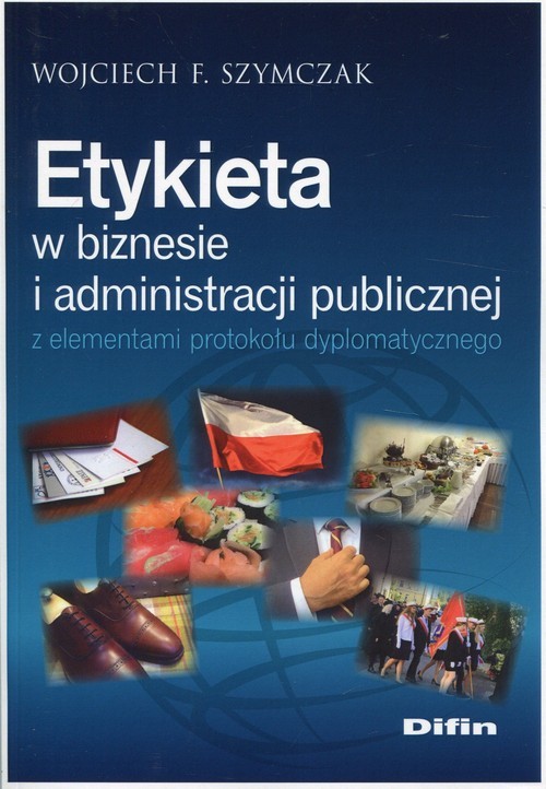 okładka Etykieta w biznesie i administracji publicznej z elementami protokołu dyplomatycznego książka | Wojciech F. Szymczak