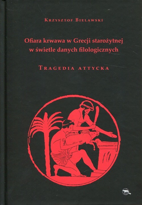 okładka Ofiara krwawa w Grecji starożytnej w świetle danych filologicznych Tragedia attycka książka | Bielawski Krzysztof