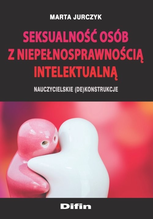 okładka Seksualność osób z niepełnosprawnością intelektualną Nauczycielskie (de)konstrukcje książka | Jurczyk Marta
