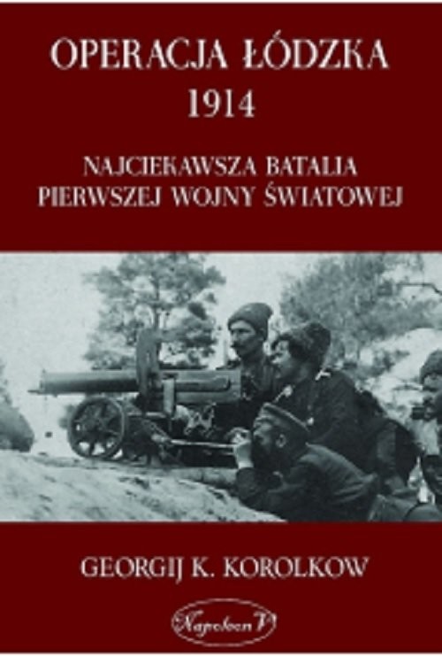 okładka Operacja Łódzka 1914 Najciekawsza batalia Pierwszej Wojny Światowej książka | Georgij K. Korolkow