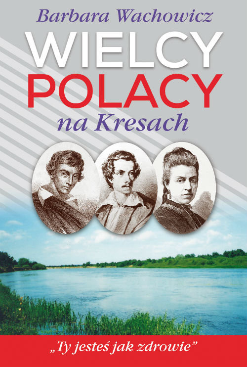 okładka Wielcy Polacy na Kresach  Z Mickiewiczem nad Wilią, Niemnem i Świtezią. Ze Słowackim w Krzemieńcu. Z Orzeszkową nad Niemnem książka | Barbara Wachowicz