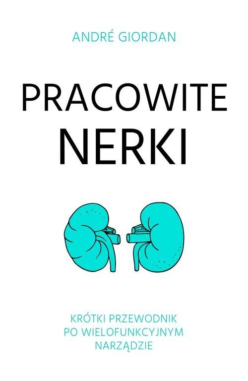 okładka Pracowite nerki Krótki przewodnik po wielofunkcyjnym narządzie książka | André Giordan