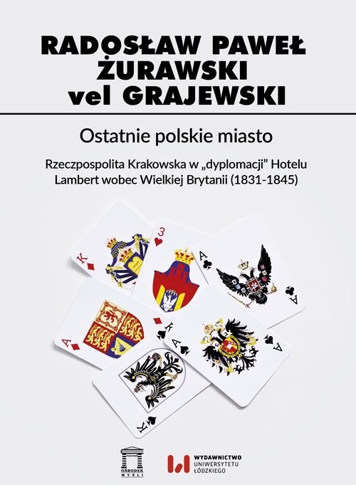 okładka Ostatnie polskie miasto Rzeczpospolita Krakowska w "dyplomacji" Hotelu Lambert wobec Wielkiej Brytanii (1831-1845) książka | Przemysław Żurawski vel Grajewski