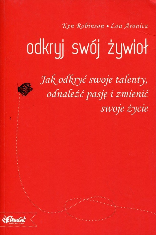 okładka Odkryj swój żywioł Jak odkryć swoje talenty, odnaleźć pasję i zmienić swoje życie książka | Ken Robinson, Lou Aronica