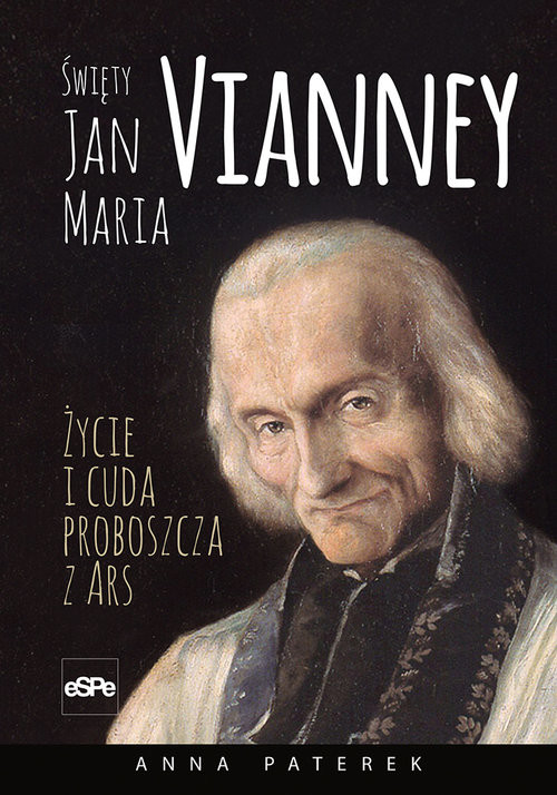 okładka Święty Jan Maria Vianney Życie i cuda proboszcza z Ars książka | Anna Maria Paterek