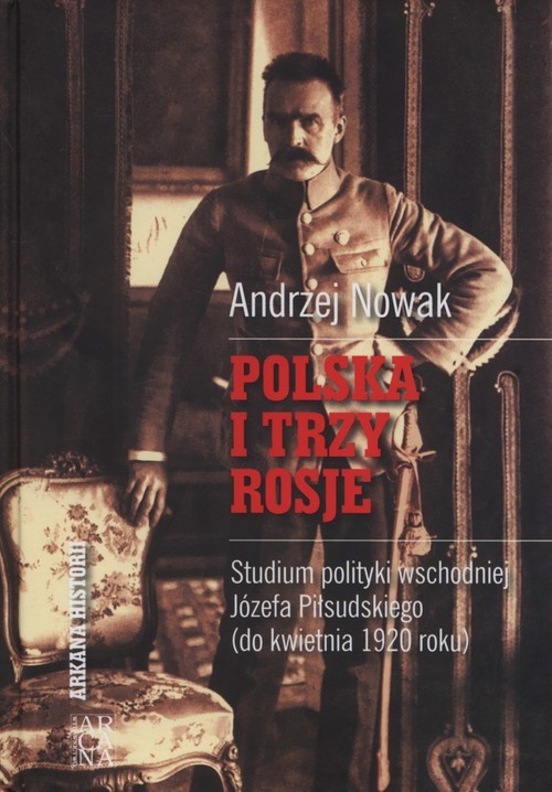 okładka Polska i trzy Rosje Studium polityki wschodniej Józefa Piłsudskiego (do kwietnia 1920 roku) książka | Andrzej Nowak