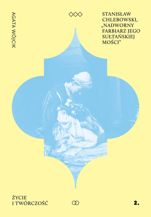 okładka Stanisław Chlebowski Nadworny Farbiarz Jego Sułtańskiej Mości Życie i twórczość książka | Agata Wójcik