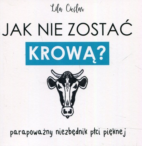okładka Jak nie zostać krową? Parapoważny niezbędnik płci pięknej książka | Lila Cieślar