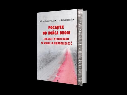 okładka Początek od końca drogi Lekarze weterynarii w walce o niepodległość książka | dr n. wet. Włodzimierz Andrzej Gibasiewicz