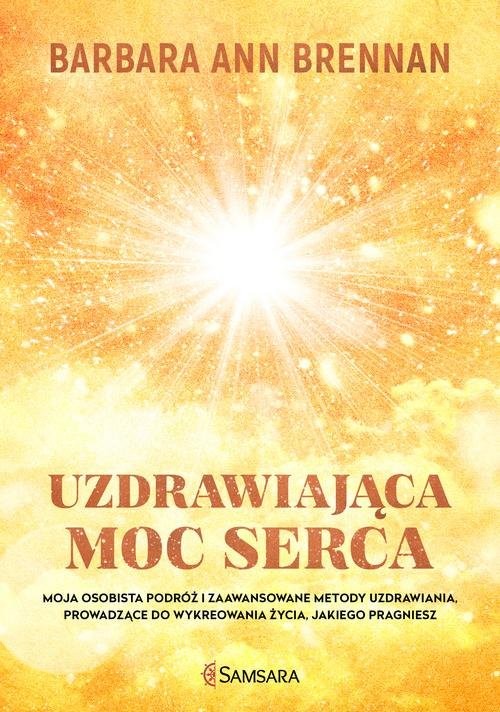 okładka Uzdrawiająca moc serca Moja osobista podróż i zaawansowane metody uzdrawiania, prowadzące do wykreowania życia, jakiego pra książka | Barbara Ann Brennan