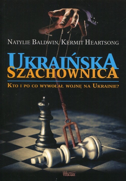 okładka Ukraińska szachownica Kto i po co wywołał wojnę na Ukrainie książka | Natylie Baldwin, Kermit Heartsong