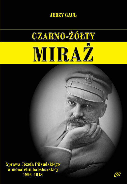 okładka Czarno-żółty miraż Sprawa Józefa Piłsudskiego w monarchii habsburskiej 1896-1918 książka | Gaul Jerzy