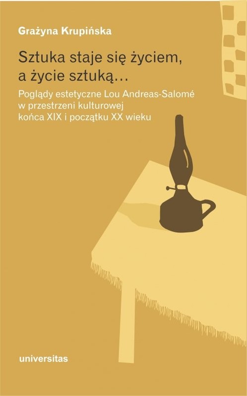 okładka Sztuka staje się życiem a życie sztuką Poglądy estetyczne Lou Andreas-Salomé w przestrzeni kulturowej końca XIX i początku XX wieku książka | Krupińska Grażyna