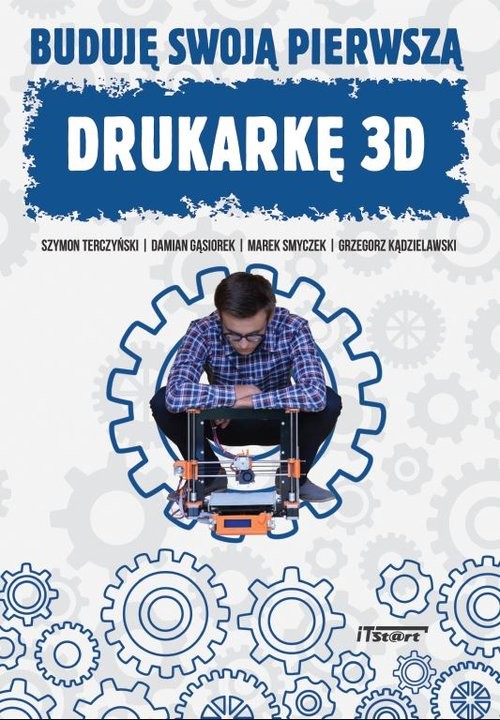 okładka Buduję swoją pierwszą drukarkę 3D książka | Szymon Terczyński, Damian Gąsiorek, Marek Smyczek, Grzegorz Kądzielawski