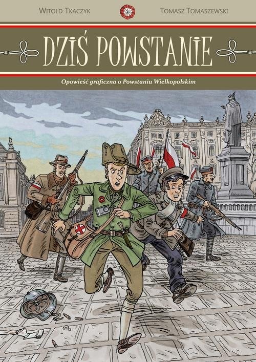 okładka Dziś powstanie Opowieść graficzna o Powstaniu Wielkopolskim książka | Witold Tkaczyk, Tomasz Tomaszewski