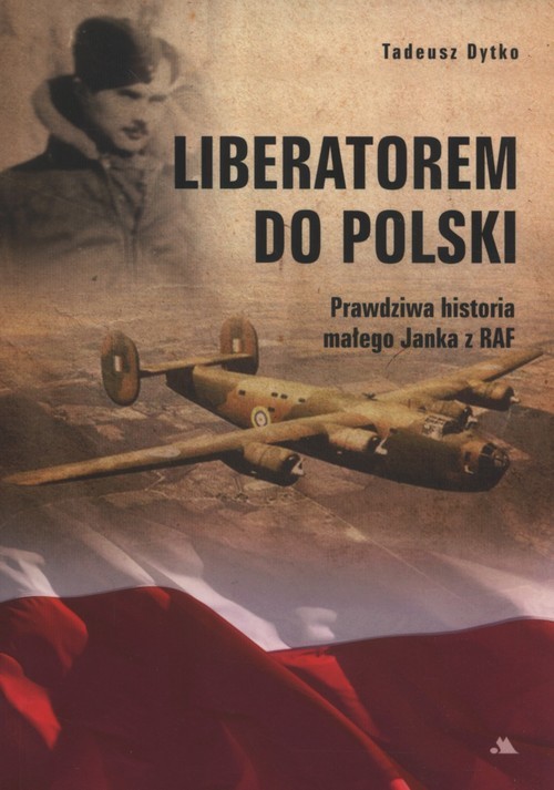 okładka Liberatorem do Polski Prawdziwa historia Janka z RAF książka | Tadeusz Dytko