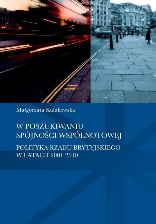okładka W poszukiwaniu spójności wspólnotowej polityka rządu brytyjskiego w latach 2001-2010 książka | Kułakowska Małgorzata