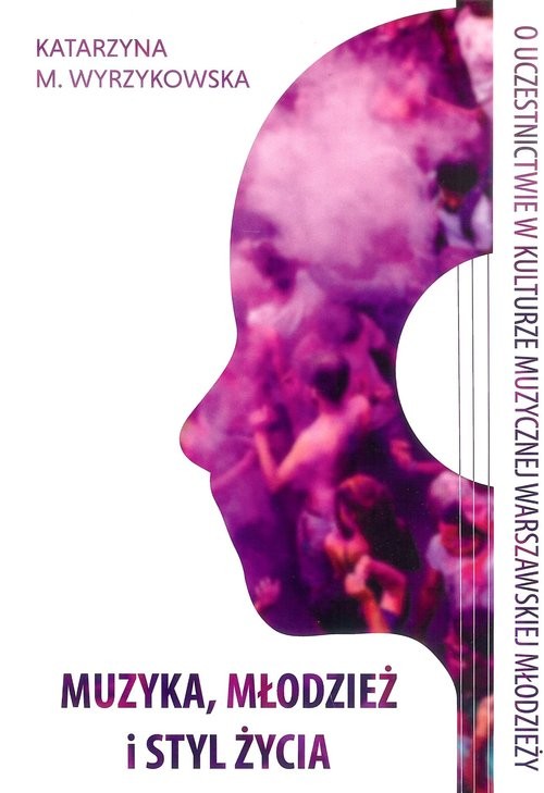 okładka Muzyka, młodzież i styl życia O uczestnictwie w kulturze muzycznej warszawskiej młodzieży książka | Katarzyna M. Wyrzykowska