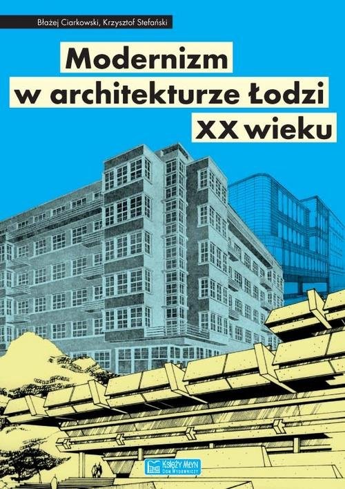 okładka Modernizm w architekturze Łodzi XX wieku książka | Błażej Ciarkowski, Krzysztof Stefański