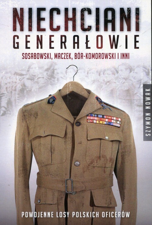 okładka Niechciani generałowie Sosabowski, Maczek, Bór-Komorowski i inni książka | Szymon Nowak