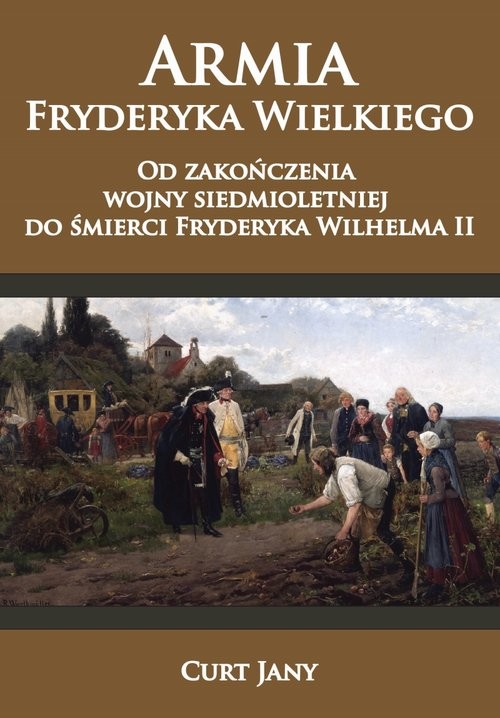 okładka Armia Fryderyka Wielkiego Od zakończenia wojny siedmioletniej do śmierci Fryderyka Wilhelma II książka | Curt Jany
