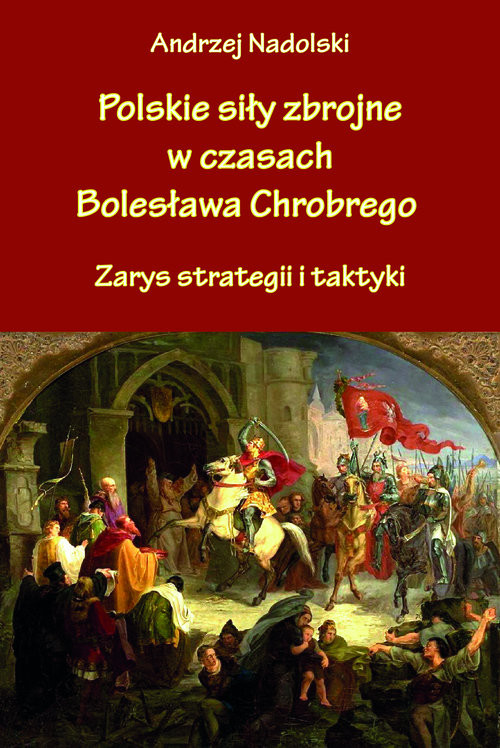 okładka Polskie siły zbrojne w czasach Bolesława Chrobrego Zarys strategii i taktyki książka | Andrzej Nadolski