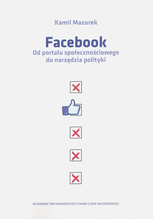 okładka Facebook Od portalu społecznościowego do narzędzia polityki książka | Mazurek Kamil