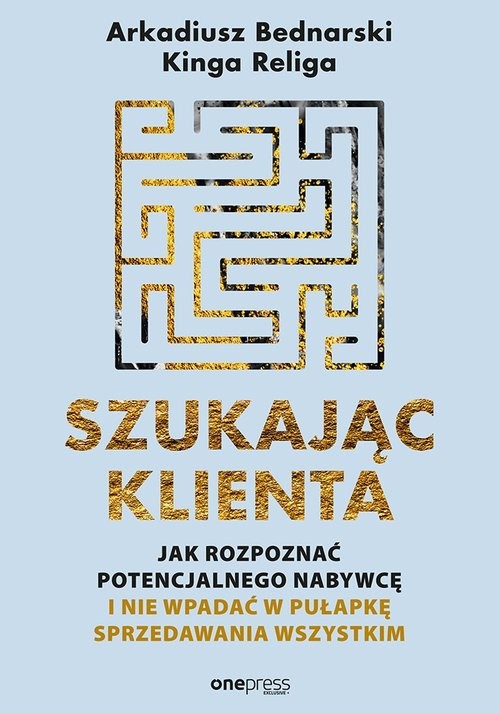 okładka Szukając klienta Jak rozpoznać potencjalnego nabywcę i nie wpadać w pułapkę sprzedawania wszystkim książka | Arkadiusz Bednarski, Kinga Religa
