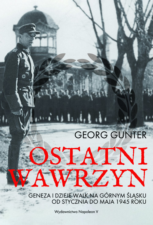 okładka Ostatni wawrzyn Geneza i dzieje walk na Górnym Śląsku od stycznia do maja 1945 roku książka | Gunter Georg
