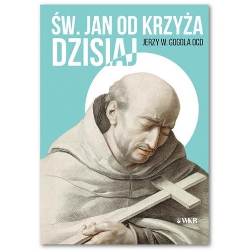 okładka Św. Jan od Krzyża Dzisiaj Doktryna sanjuanistyczna w świetle współczesnej duchowości książka | Jerzy Gogola