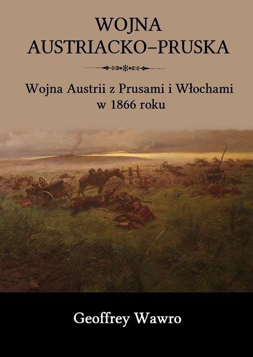 okładka Wojna austriacko-pruska Wojna Austrii z Prusami i Włochami w 1866 roku książka | Wawro Geoffrey