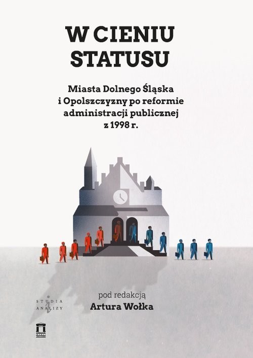 okładka W cieniu statusu Miasta Dolnego Śląska i Opolszczyzny po reformie administracji publicznej z 1998 r. książka | Artur Wołek