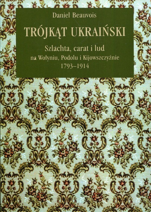 okładka Trójkąt ukraiński Szlachta, carat i lud na Wołyniu, Podolu i Kijowszczyźnie 1793-1914 książka | Beauvois Daniel
