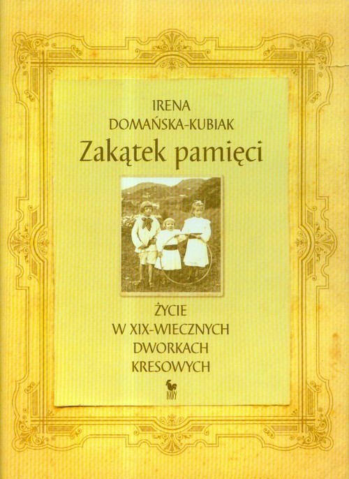 okładka Zakątek pamięci życie w XIX-wiecznych dworkach kresowych książka | Irena Domańska-Kubiak