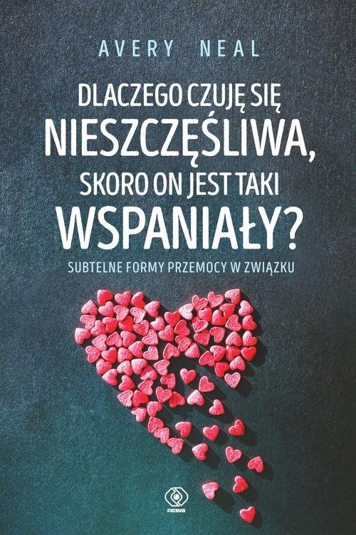 okładka Dlaczego czuję się nieszczęśliwa skoro on jest taki wspaniały? Subtelne formy przemocy w związku książka | Avery Neal