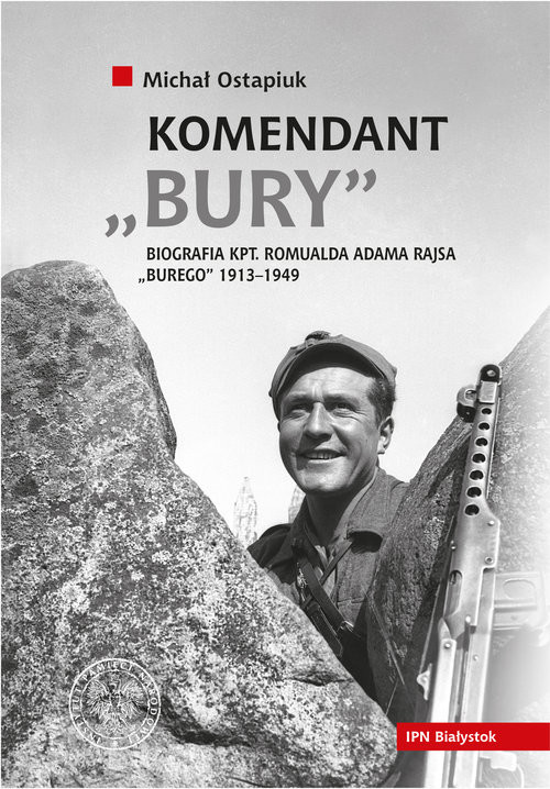 okładka Komendant Bury Biografia kapitana Romualda Adama Rajsa "Burego" (1913-1949) książka | Ostapiuk Michał