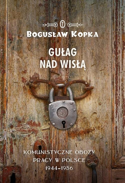 okładka Gułag nad Wisłą Komunistyczne obozy pracy w Polsce 1944-1956 książka | Kopka Bogusław