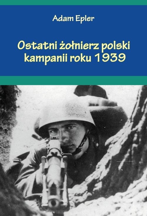 okładka Ostatni żołnierz polski kampanii roku 1939 książka | Adam Epler