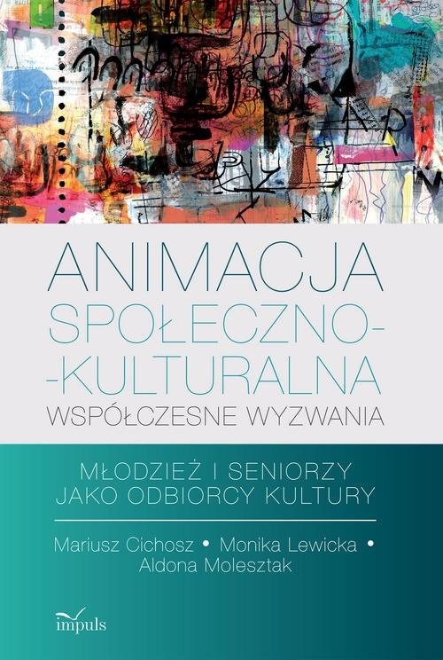 okładka Animacja społeczno-kulturalna Współczesne wyzwania Młodzież i seniorzy jako odbiorcy kultury książka | Mariusz Cichosz, Monika Lewicka, Aldona Molesztak
